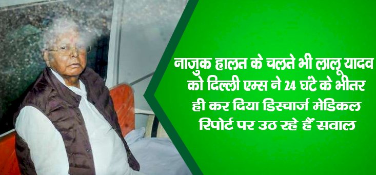 नाजुक हालत के चलते भी लालू यादव को दिल्ली एम्स ने 24 घंटे के भीतर ही कर दिया डिस्चार्ज,मेडिकल रिपोर्ट पर उठ रहे हैं सवाल