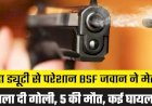 BSF जवान ने मेस में चला दी गोली, 5 की मौत, कई घायल