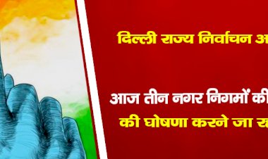 दिल्ली राज्य निर्वाचन आयोग आज तीन नगर निगमों की चुनाव की घोषणा करने जा रहा है।