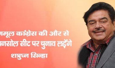 तृणमूल कांग्रेस की और से आसनसोल  सीट परचुनाव लड़ेंगे शत्रुघ्न सिन्हा