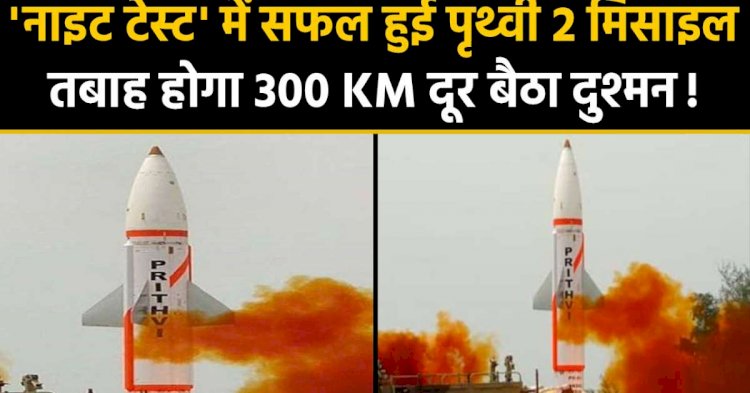 स्वदेश निर्मित पृथ्वी-2 मिसाइल का सफल परीक्षण, 300 किलोमीटर है मिसाइल की मारक क्षमता 