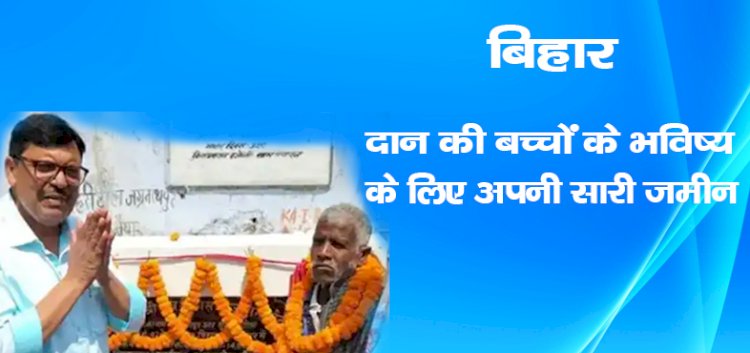 बिहार: दान की  बच्चों के भविष्य के लिए अपनी सारी जमीन,जाने पुरी खबर
